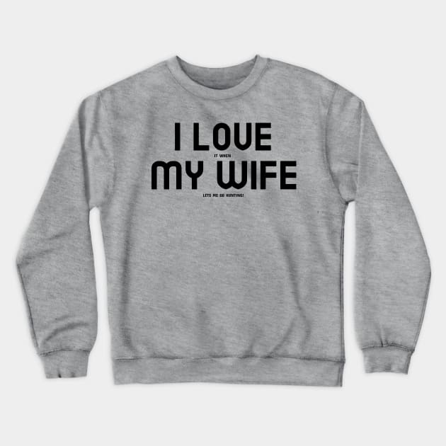 I Love It When My Wife Lets Me Go Hunting! Crewneck Sweatshirt by mikepod